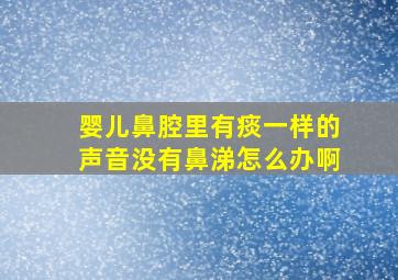 婴儿鼻腔里有痰一样的声音没有鼻涕怎么办啊