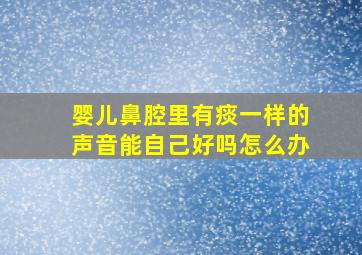 婴儿鼻腔里有痰一样的声音能自己好吗怎么办