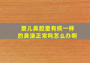 婴儿鼻腔里有痰一样的鼻涕正常吗怎么办啊