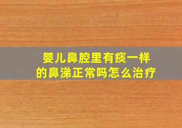 婴儿鼻腔里有痰一样的鼻涕正常吗怎么治疗