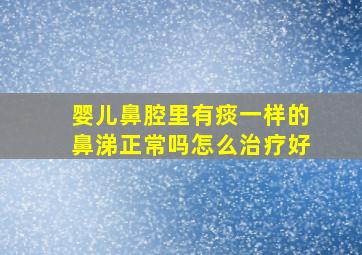 婴儿鼻腔里有痰一样的鼻涕正常吗怎么治疗好