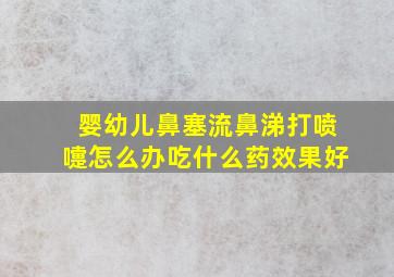 婴幼儿鼻塞流鼻涕打喷嚏怎么办吃什么药效果好