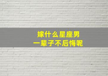 嫁什么星座男一辈子不后悔呢