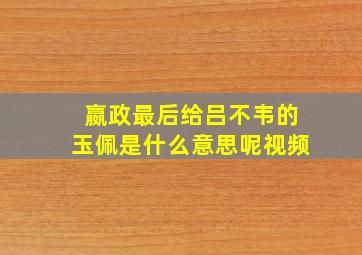 嬴政最后给吕不韦的玉佩是什么意思呢视频