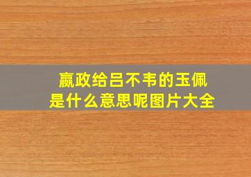 嬴政给吕不韦的玉佩是什么意思呢图片大全