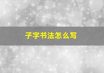 子字书法怎么写