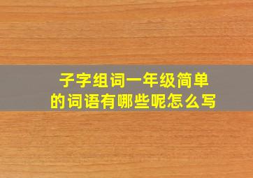 子字组词一年级简单的词语有哪些呢怎么写