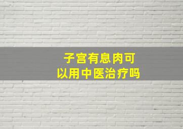 子宫有息肉可以用中医治疗吗