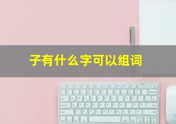 子有什么字可以组词