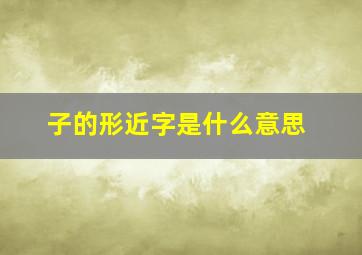 子的形近字是什么意思