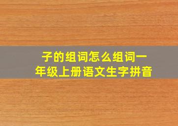 子的组词怎么组词一年级上册语文生字拼音