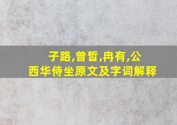 子路,曾皙,冉有,公西华侍坐原文及字词解释