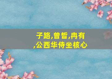 子路,曾皙,冉有,公西华侍坐核心