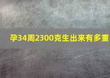 孕34周2300克生出来有多重