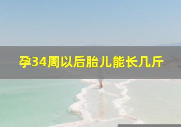 孕34周以后胎儿能长几斤