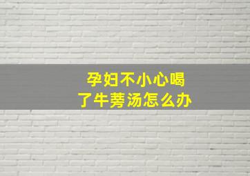 孕妇不小心喝了牛蒡汤怎么办