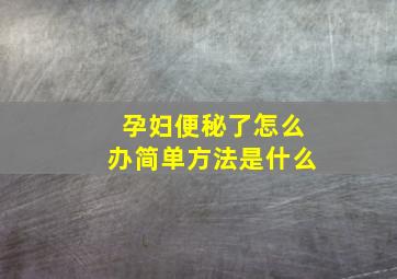 孕妇便秘了怎么办简单方法是什么