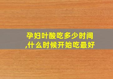 孕妇叶酸吃多少时间,什么时候开始吃最好