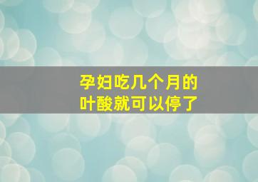 孕妇吃几个月的叶酸就可以停了