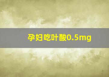 孕妇吃叶酸0.5mg