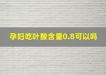 孕妇吃叶酸含量0.8可以吗