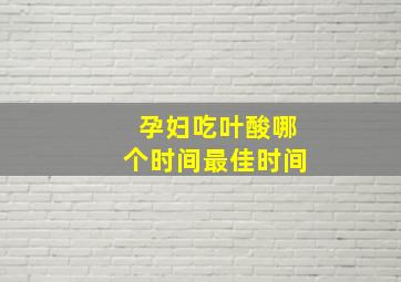 孕妇吃叶酸哪个时间最佳时间