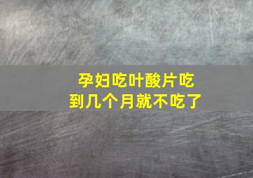 孕妇吃叶酸片吃到几个月就不吃了