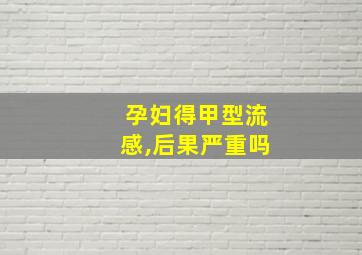 孕妇得甲型流感,后果严重吗