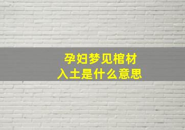 孕妇梦见棺材入土是什么意思