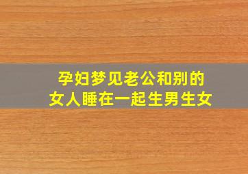 孕妇梦见老公和别的女人睡在一起生男生女