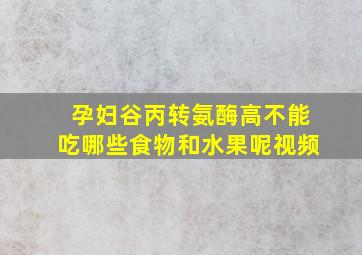 孕妇谷丙转氨酶高不能吃哪些食物和水果呢视频