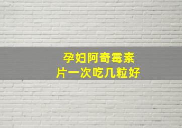 孕妇阿奇霉素片一次吃几粒好