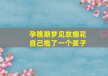 孕晚期梦见放烟花自己抱了一个孩子