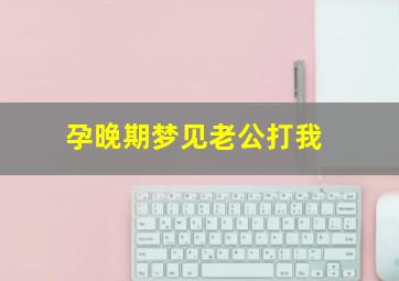 孕晚期梦见老公打我