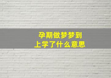 孕期做梦梦到上学了什么意思