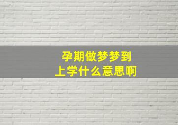 孕期做梦梦到上学什么意思啊