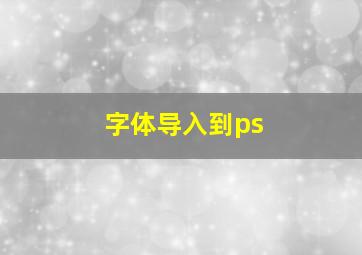 字体导入到ps