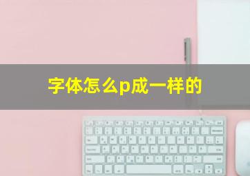 字体怎么p成一样的