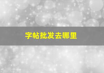 字帖批发去哪里