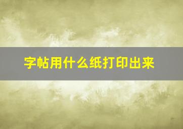 字帖用什么纸打印出来