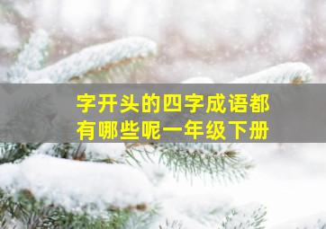 字开头的四字成语都有哪些呢一年级下册