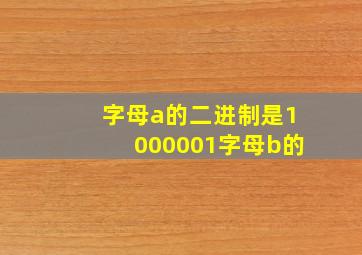 字母a的二进制是1000001字母b的