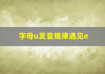 字母u发音规律遇见e