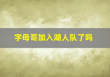 字母哥加入湖人队了吗