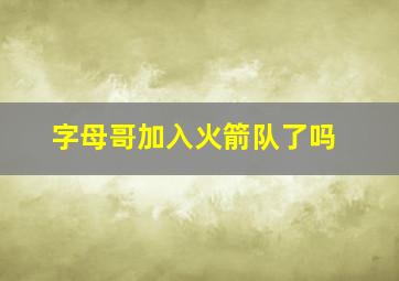 字母哥加入火箭队了吗