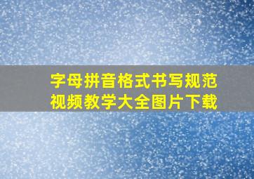 字母拼音格式书写规范视频教学大全图片下载