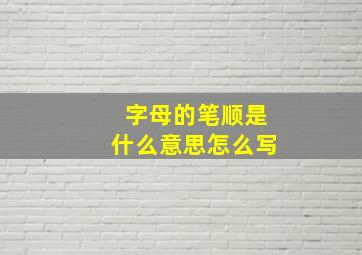 字母的笔顺是什么意思怎么写