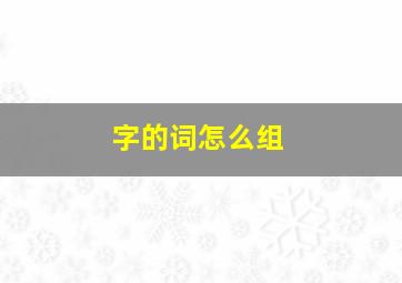 字的词怎么组