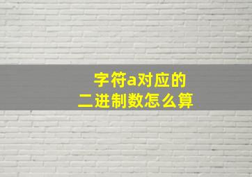 字符a对应的二进制数怎么算