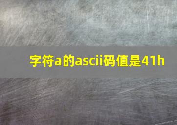 字符a的ascii码值是41h